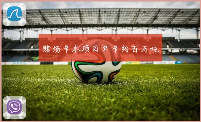 赌场节水项目年节约百万吨