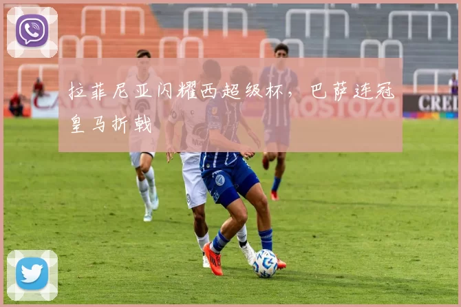 拉菲尼亚闪耀西超级杯，巴萨连冠皇马折戟