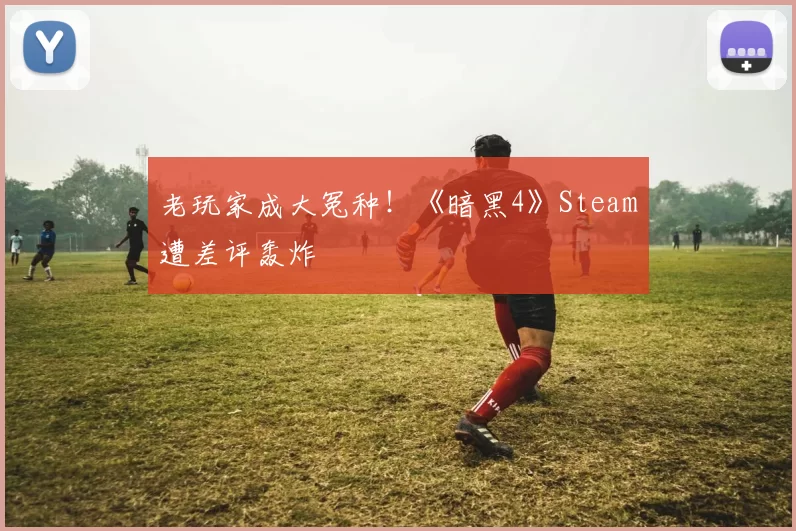 老玩家成大冤种！《暗黑4》Steam遭差评轰炸