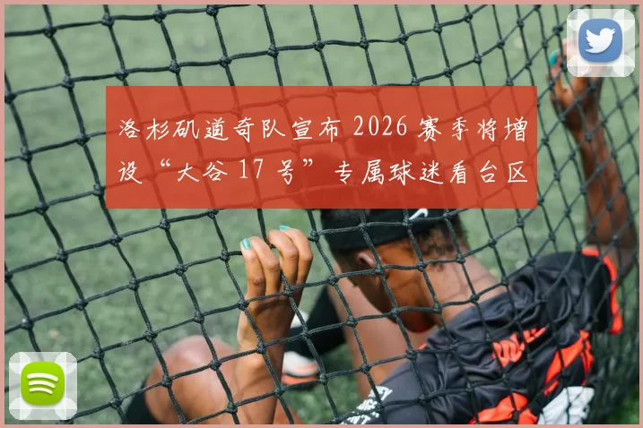 洛杉矶道奇队宣布 2026 赛季将增设“大谷 17 号”专属球迷看台区