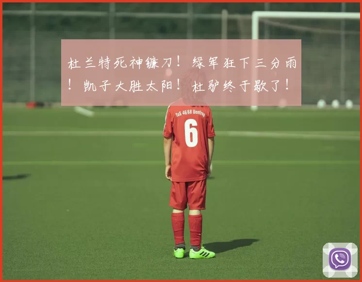 杜兰特死神镰刀！绿军狂下三分雨！凯子大胜太阳！杜驴终于歇了！