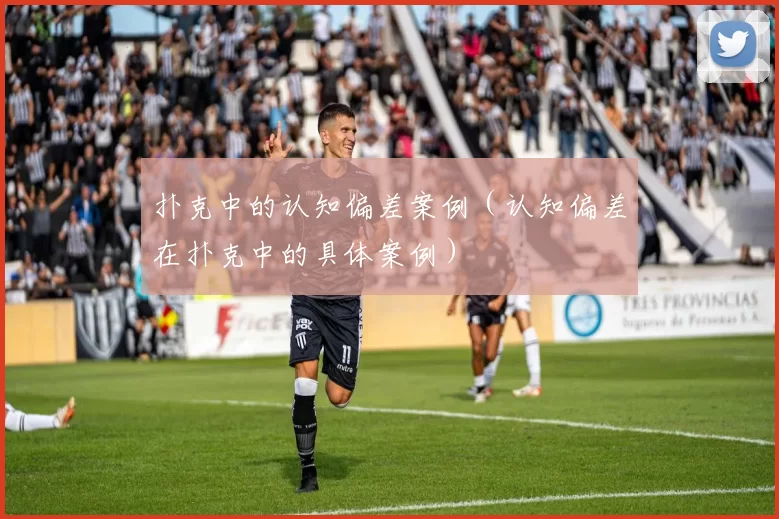 扑克中的认知偏差案例（认知偏差在扑克中的具体案例）