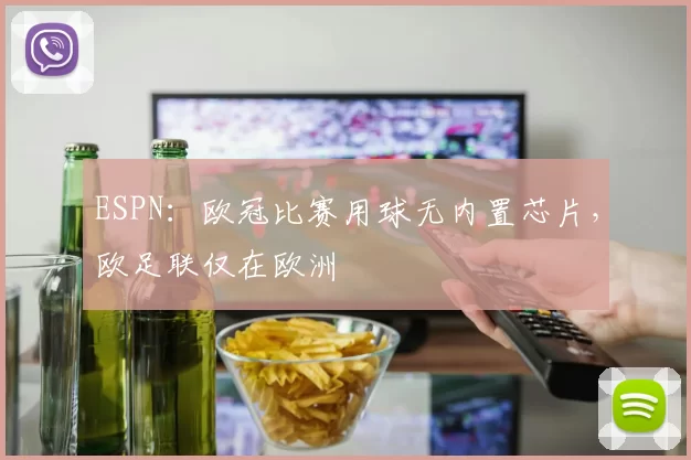 ESPN：欧冠比赛用球无内置芯片，欧足联仅在欧洲