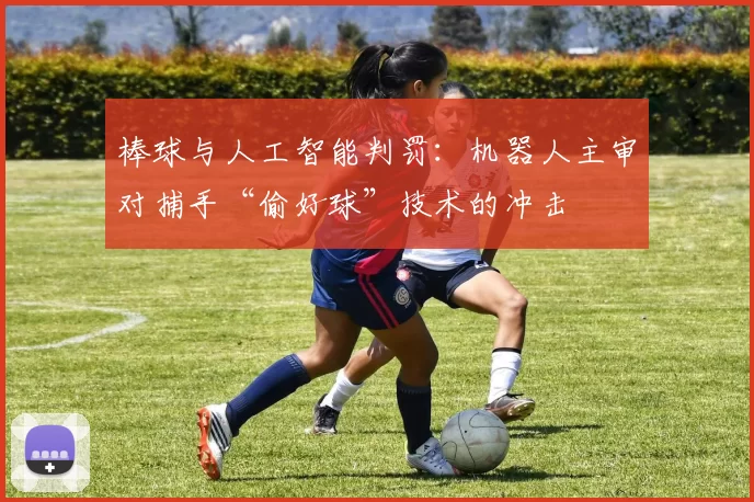 棒球与人工智能判罚：机器人主审对捕手“偷好球”技术的冲击