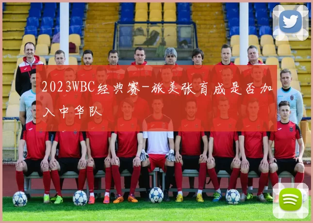 2023WBC经典赛-旅美张育成是否加入中华队