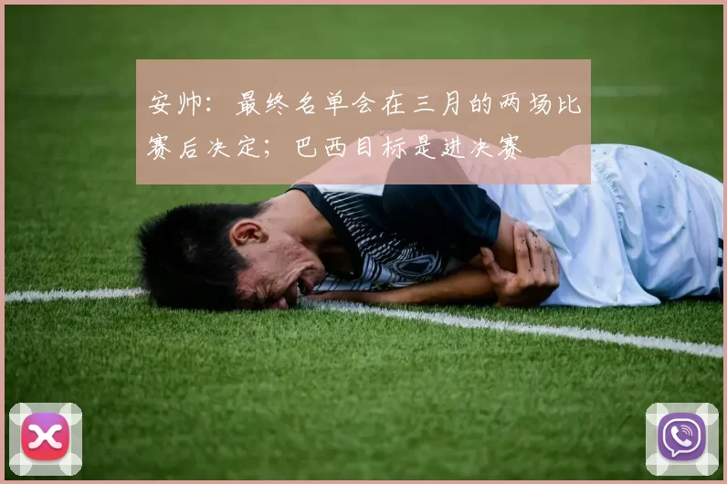 安帅：最终名单会在三月的两场比赛后决定；巴西目标是进决赛