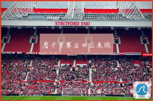 詹子贤赛后回应表现