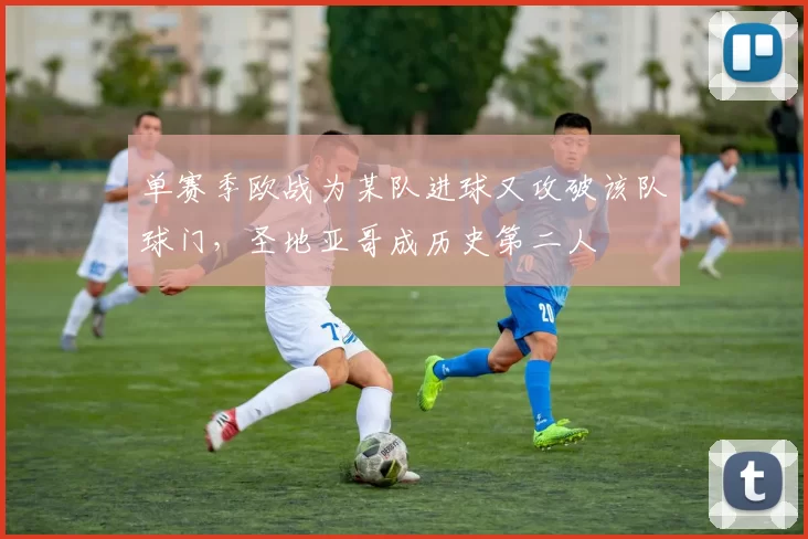 单赛季欧战为某队进球又攻破该队球门，圣地亚哥成历史第二人