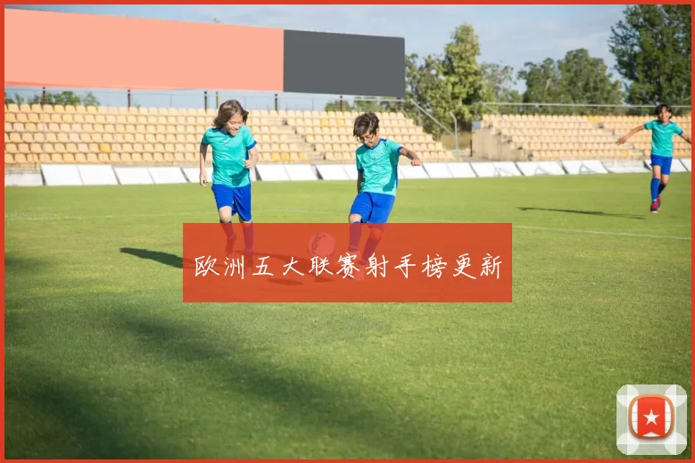 欧洲五大联赛射手榜更新