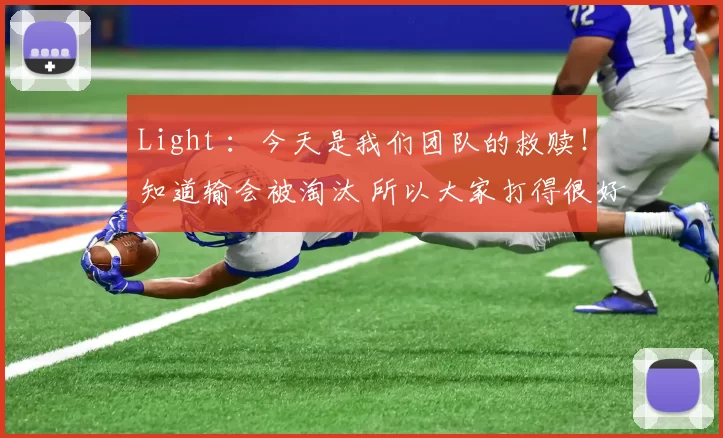 Light ：今天是我们团队的救赎！知道输会被淘汰 所以大家打得很好