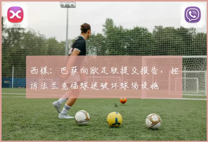 西媒：巴萨向欧足联提交报告，控诉法兰克福球迷破坏球场设施