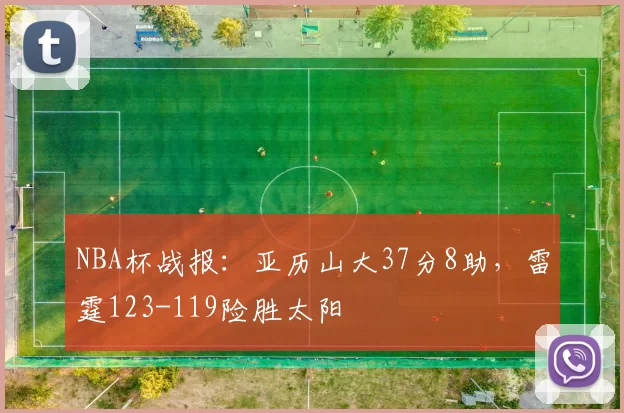 NBA杯战报：亚历山大37分8助，雷霆123-119险胜太阳