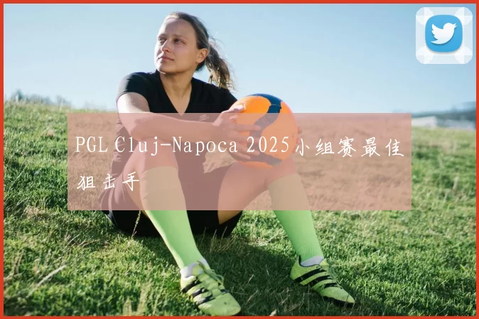 PGL Cluj-Napoca 2025小组赛最佳狙击手