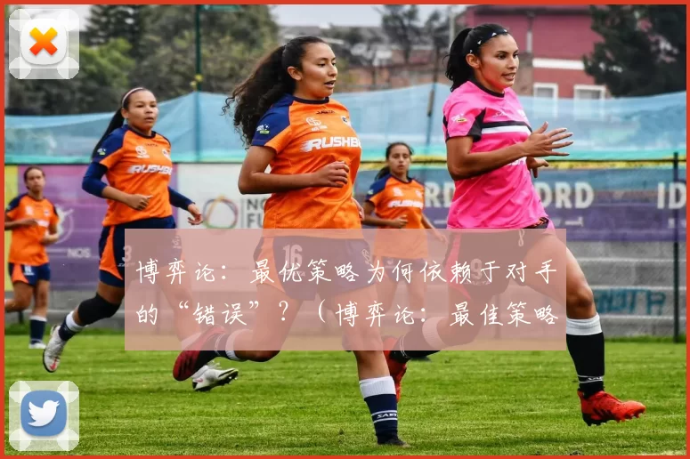 博弈论：最优策略为何依赖于对手的“错误”？（博弈论：最佳策略为何建立在对手失误之上？）