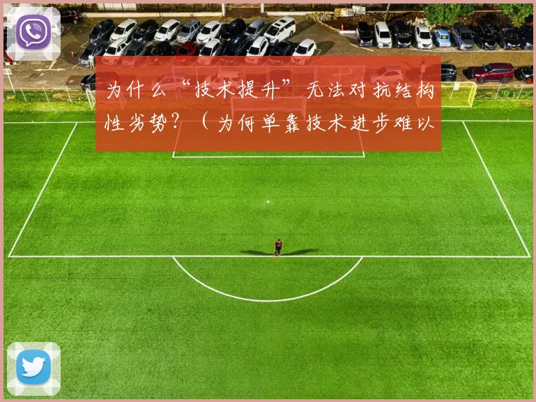 为什么“技术提升”无法对抗结构性劣势？（为何单靠技术进步难以扭转结构性劣势？）
