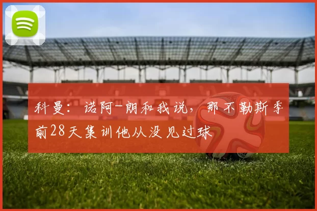 科曼：诺阿-朗和我说，那不勒斯季前28天集训他从没见过球