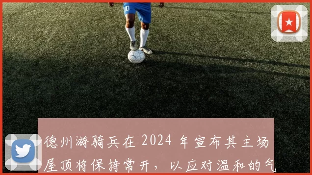 德州游骑兵在 2024 年宣布其主场屋顶将保持常开，以应对温和的气候