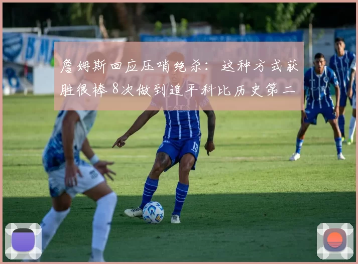 詹姆斯回应压哨绝杀：这种方式获胜很棒 8次做到追平科比历史第二
