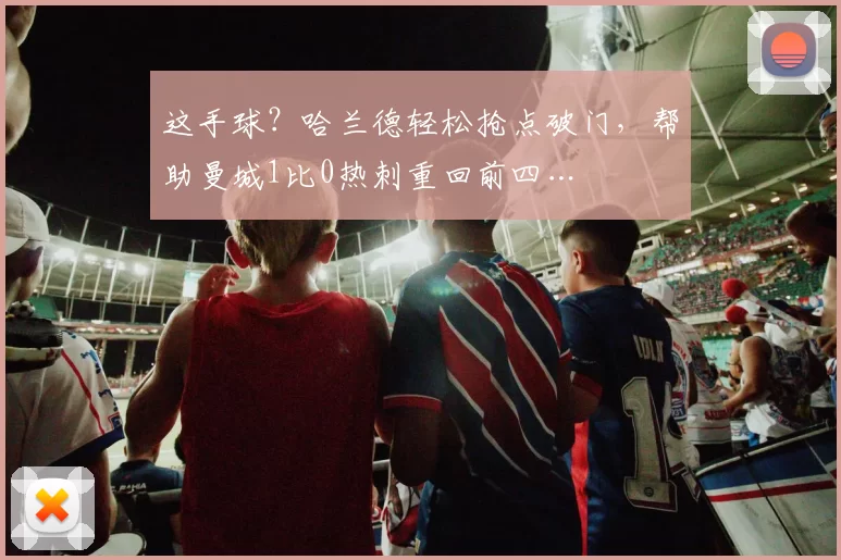 这手球？哈兰德轻松抢点破门，帮助曼城1比0热刺重回前四…