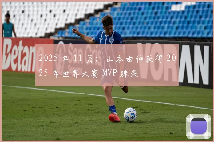 2025 年 11 月：山本由伸获得 2025 年世界大赛 MVP 殊荣