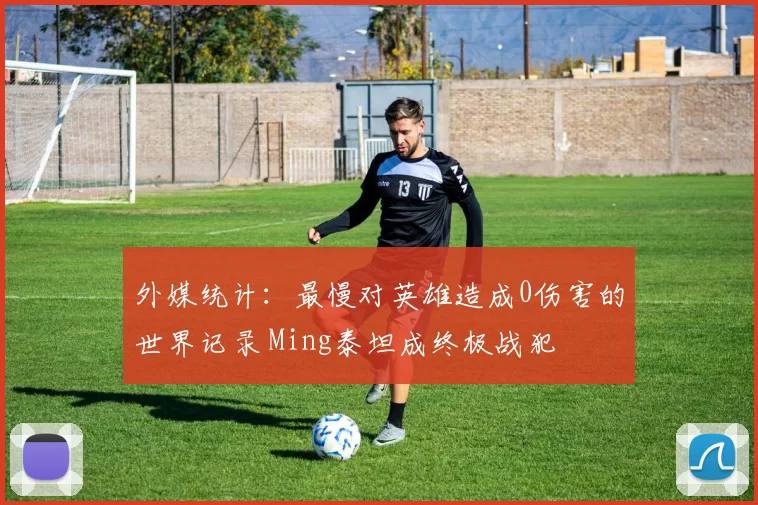 外媒统计：最慢对英雄造成0伤害的世界记录 Ming泰坦成终极战犯