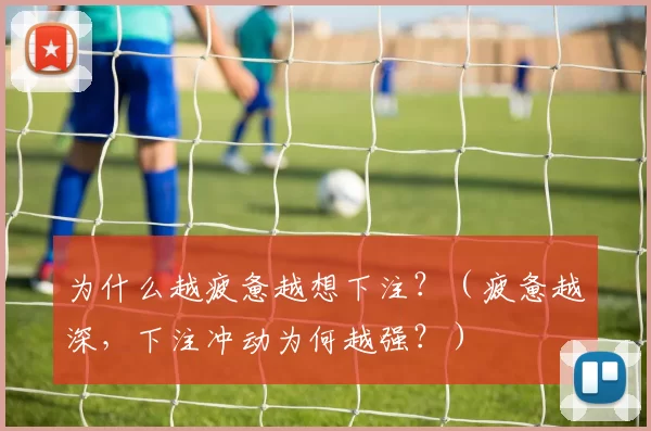 为什么越疲惫越想下注？（疲惫越深，下注冲动为何越强？）