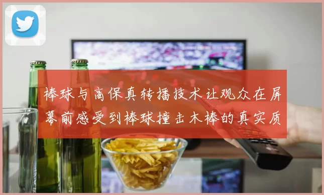 棒球与高保真转播技术让观众在屏幕前感受到棒球撞击木棒的真实质感