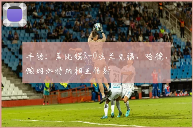 半场：莱比锡2-0法兰克福，哈德、鲍姆加特纳相互传射