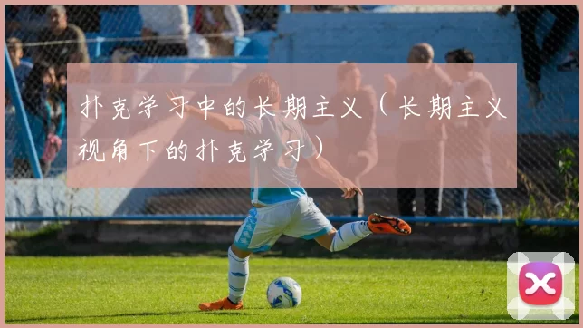 扑克学习中的长期主义（长期主义视角下的扑克学习）