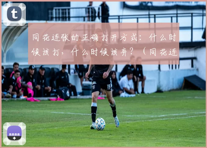 同花连张的正确打开方式：什么时候该打，什么时候该弃？（同花连张玩法指南：何时进攻，何时弃牌）