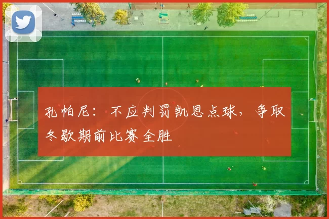 孔帕尼：不应判罚凯恩点球，争取冬歇期前比赛全胜