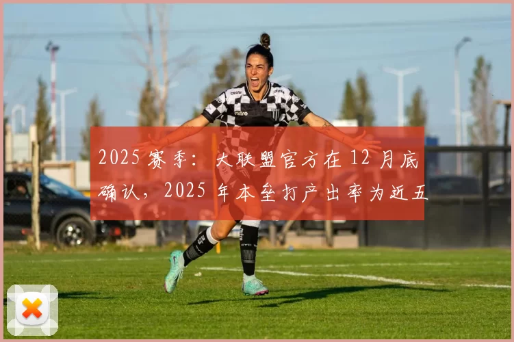 2025 赛季：大联盟官方在 12 月底确认，2025 年本垒打产出率为近五载最高