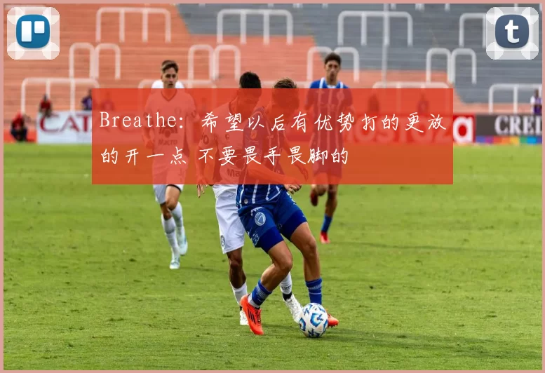 Breathe：希望以后有优势打的更放的开一点 不要畏手畏脚的