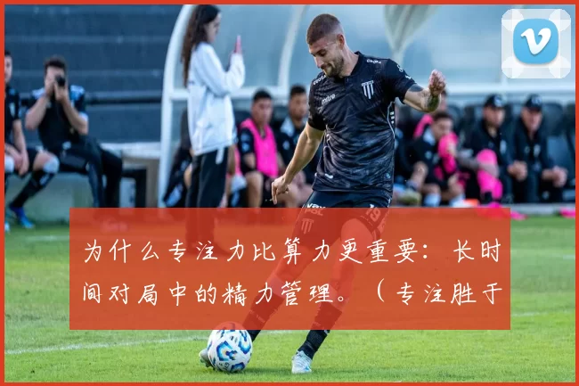 为什么专注力比算力更重要：长时间对局中的精力管理。（专注胜于算力：长时对局的精力管理）