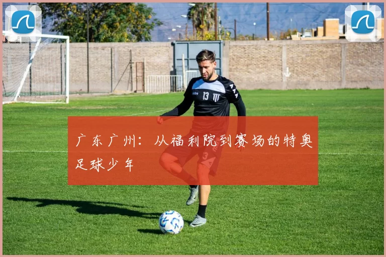 广东广州：从福利院到赛场的特奥足球少年