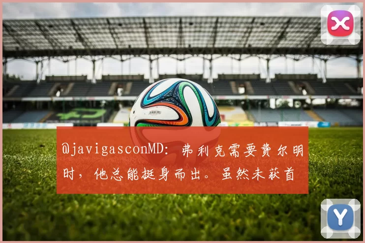 @javigasconMD：弗利克需要费尔明时，他总能挺身而出。虽然未获首发，但他对赢得比赛的关键作用丝毫未减。 来源：Barça Universal