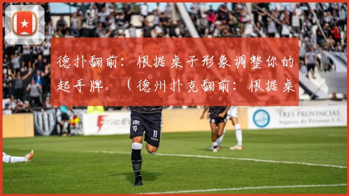 德扑翻前：根据桌子形象调整你的起手牌。（德州扑克翻前：根据桌况优化你的起手牌选择）