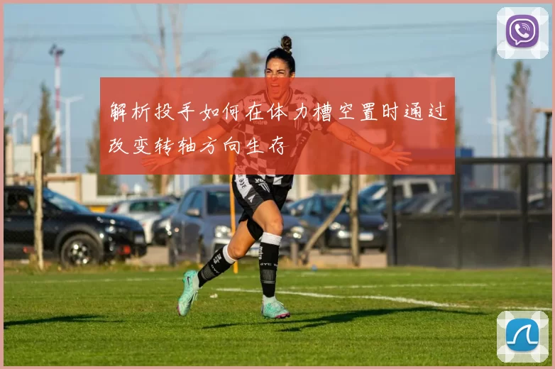 解析投手如何在体力槽空置时通过改变转轴方向生存