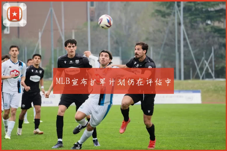 MLB宣布扩军计划仍在评估中