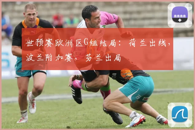 世预赛欧洲区G组结局：荷兰出线，波兰附加赛，芬兰出局