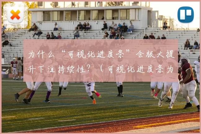 为什么“可视化进度条”会极大提升下注持续性？（可视化进度条为何能显著提高下注的持续性？）