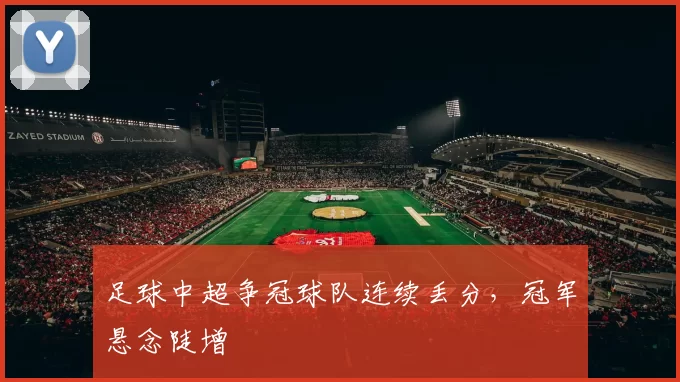 足球中超争冠球队连续丢分，冠军悬念陡增