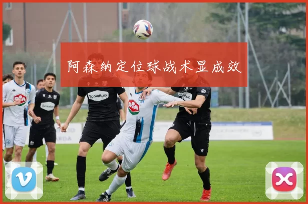 阿森纳定位球战术显成效
