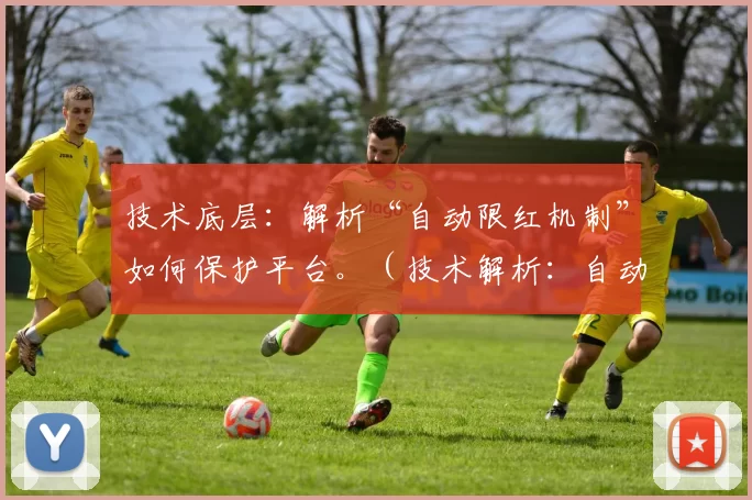 技术底层：解析“自动限红机制”如何保护平台。（技术解析：自动限红机制如何为平台保驾护航）