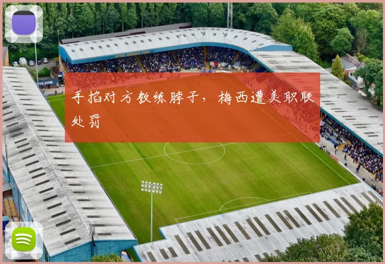 手掐对方教练脖子，梅西遭美职联处罚